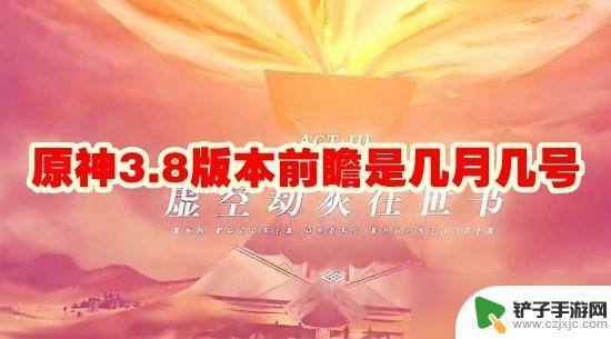 3,8原神前瞻时间 原神3.8版本前瞻更新内容