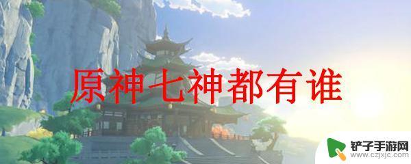 原神火神叫什么名字水神叫什么名字 原神七神都有谁的介绍