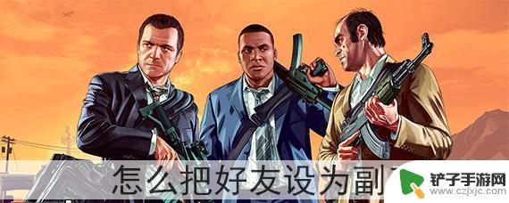 gta5怎么答应当副手 如何在GTA5中把好友设为副手