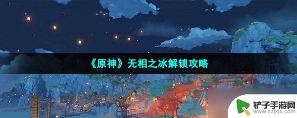 原神无相冰怎么解 《原神》无相之冰解锁攻略怎么做