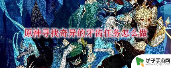 原神4个牙齿怎么拿 原神怎么完成寻找奇异的牙齿任务