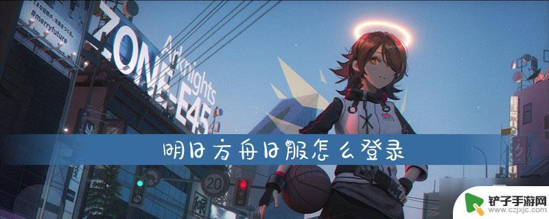 日服明日方舟怎么登录 明日方舟日服登录方法