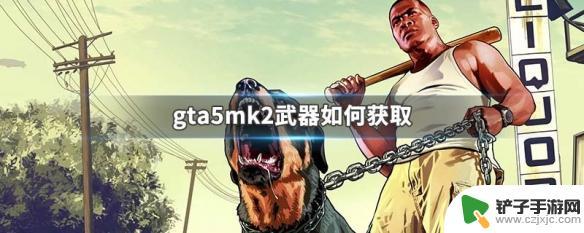 gta5线上的武器怎么解锁 GTA5 MK2武器获取方法