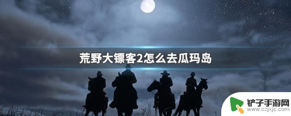 荒野大镖客瓜岛怎么去 瓜玛岛在荒野大镖客2中怎么去