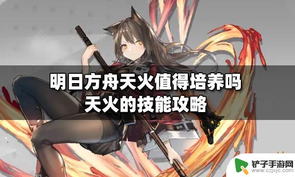 天火强吗明日方舟 明日方舟天火怎么培养