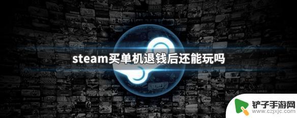 怎么玩steam退款的游戏 退钱后还能继续在steam玩单机游戏吗