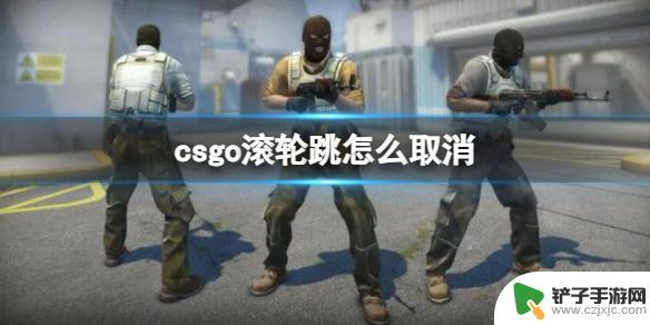 csgo滚轮跳代码怎么取消 CSGO滚轮跳取消方法详解