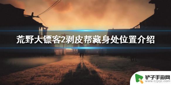 荒野大镖客剥皮帮救人 荒野大镖客2剥皮帮藏身处地图位置