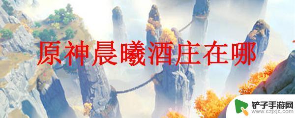 在原神中如何找到晨曦山庄 原神晨曦酒庄在哪个地图