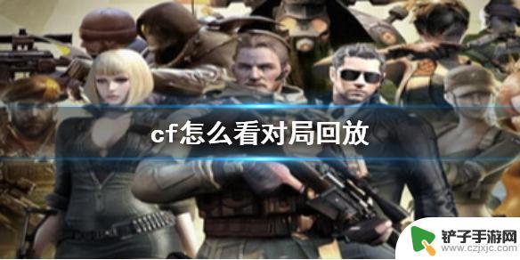 穿越火线怎么看录像回放 《cf》对局回放如何查看