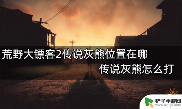 荒野大镖客传说大灰熊在哪 如何在荒野大镖客2中找到传说灰熊