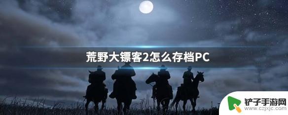 荒野大镖客任务中怎么存档 荒野大镖客2 PC版怎么手动存档