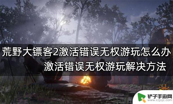 荒野大镖客2无权游玩需要激活 荒野大镖客2激活错误无权游玩怎么办