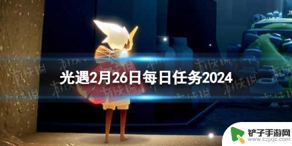 光遇二月二十六任务 2024年《光遇》2月26日每日任务怎么做