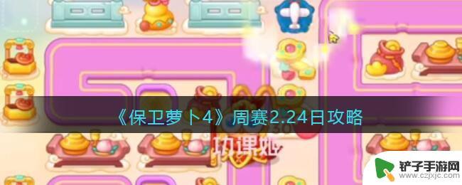 保卫萝卜4周赛2024年2.24 保卫萝卜4周赛2.24日任务