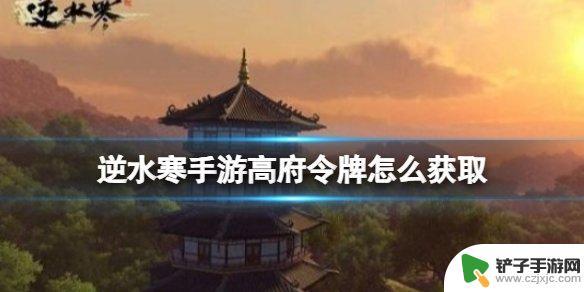 逆水寒手游获得高府动向 逆水寒手游高府令牌获取攻略