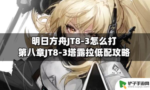 明日方舟jtb1 明日方舟JT8-3塔露拉低配怎么打