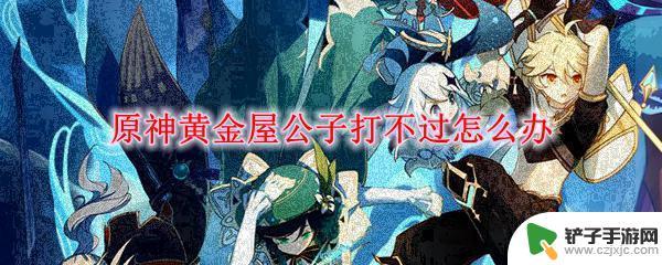 原神黄金屋选项攻略图解 原神黄金屋公子打不过怎么提升战斗能力