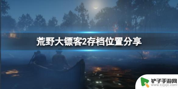 荒野大镖客存档位置 《荒野大镖客2》存档位置分享