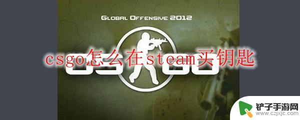 csgo钥匙在steam哪里买 csgo如何在steam购买钥匙