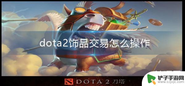 dota饰品怎么卖steam dota2饰品交易流程详解