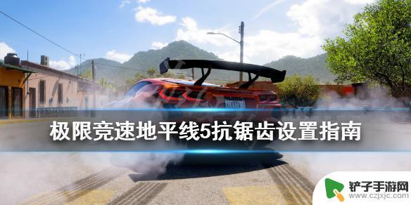 gta5抗锯齿怎么调最好 《极限竞速地平线5》如何设置抗锯齿