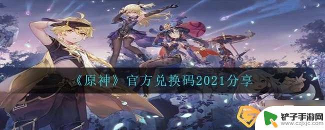 原神最新礼包码有什么 2021年《原神》官方礼包码有哪些