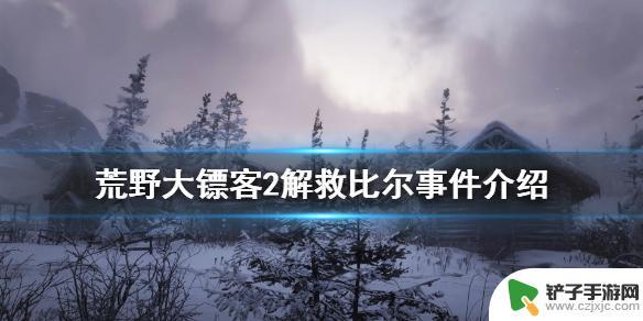 荒野大镖客2救比尔时 荒野大镖客2 解救比尔攻略