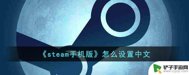 steam手机怎么设置中文 Steam手机版如何设置中文