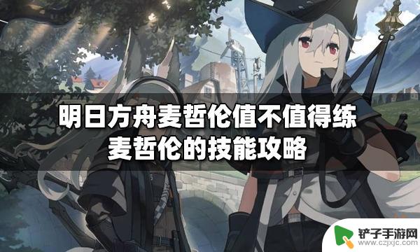 明日方舟 麦哲 明日方舟麦哲伦的技能升级攻略