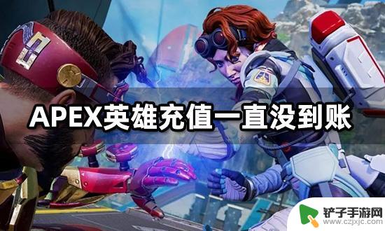 steam充值apex不到账 APEX英雄充值失败怎么办