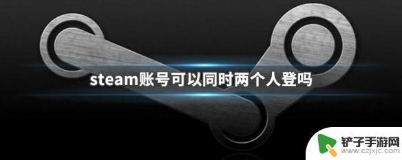 一个steam账号可以两个人用吗 steam账号多人同时登录