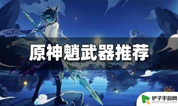 原神魈用什么武器最好 原神魈武器选择推荐