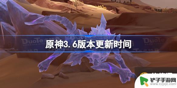 3.6原神什么时候更新 原神3.6版本更新时间表