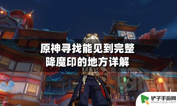 原神找到能见到完整降魔印的地方 原神寻找完整降魔印的方法