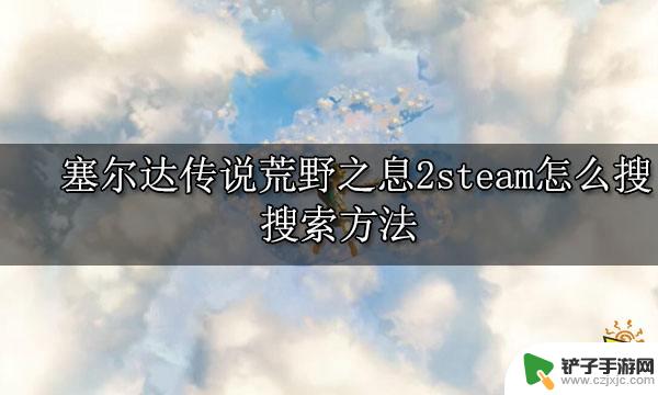 塞尔达传说荒野之息在steam叫什么 塞尔达传说荒野之息2steam优惠