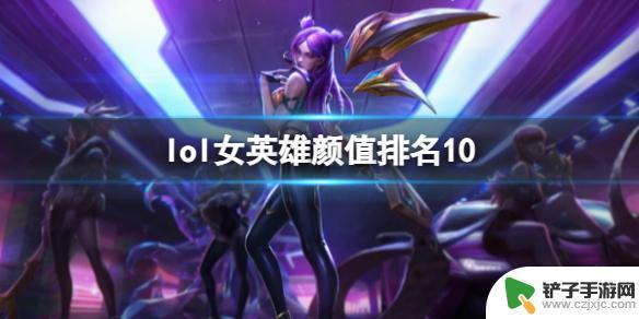 lol女英雄颜值排名10大 《lol》女英雄颜值排名最新榜单