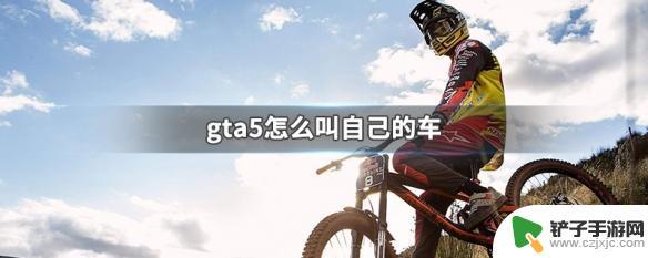 gta5呼叫车辆按那个 gta5如何为自己的车起名