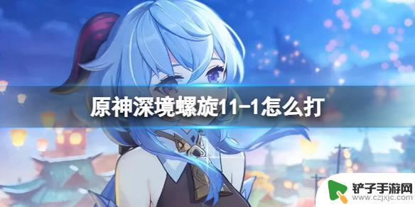 11-1原神怎么打 《原神》深境螺旋11-1上半攻略技巧