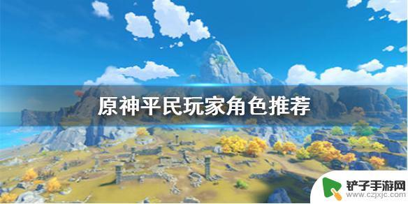 原神不氪金能获得哪些英雄 原神手游不氪金培养哪些角色