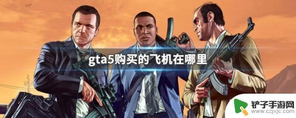 gta5自己的飞机在哪里开 GTA5购买的飞机在游戏中的哪个地点