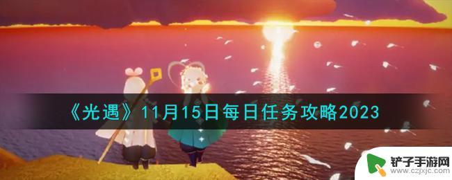 11月15日光遇任务 光遇每日任务攻略2023年11月15日